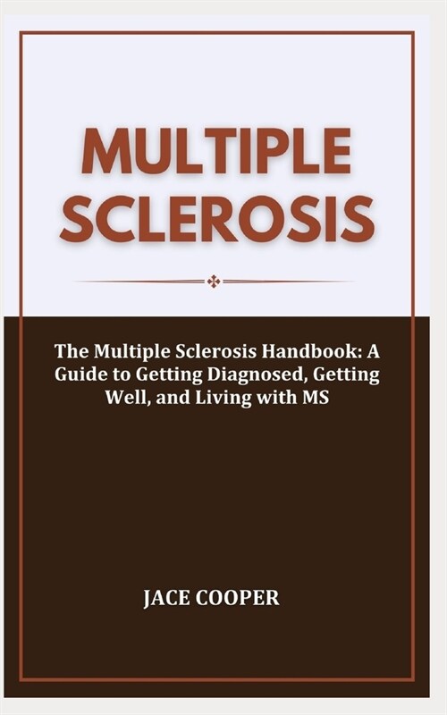 Multiple Sclerosis: The Multiple Sclerosis Handbook: A Guide to Getting Diagnosed, Getting Well, and Living with MS (Paperback)