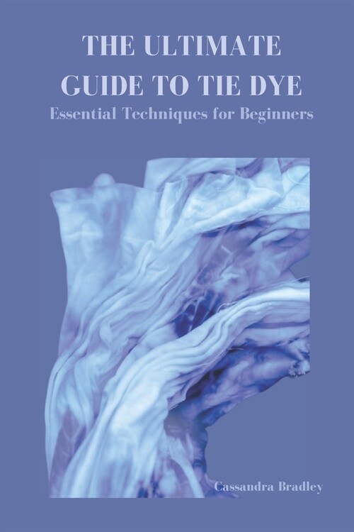 The Ultimate Guide to Tie Dye: Essential Techniques for Beginners (Paperback)