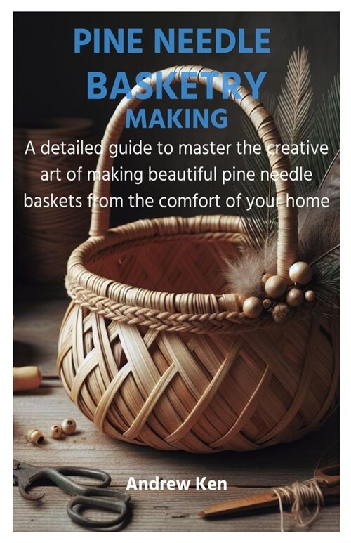 Pine Needle Basketry Making: A detailed guide to master the creative art of making beautiful pine needle baskets from the comfort of your home (Paperback)