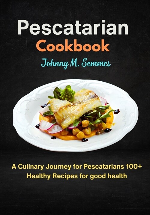 Pescatarian Cookbook: A Culinary Journey for Pescatarians 100+ Healthy Recipes for good health (Paperback)
