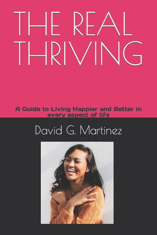 The Real Thriving: A Guide to Living Happier and Better in every aspect of life (Paperback)