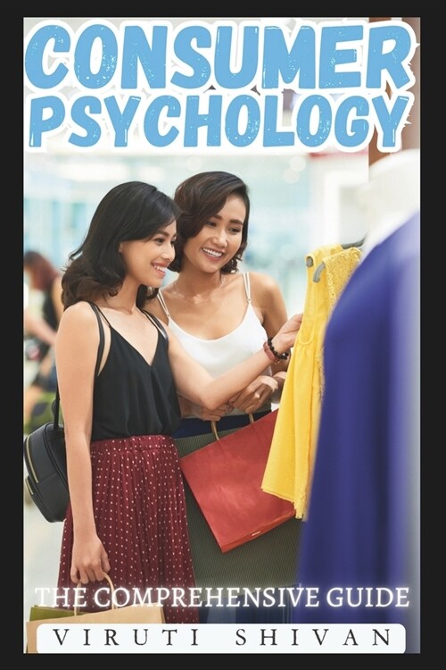 Consumer Psychology - The Comprehensive Guide: Unlocking the Secrets of Consumer Behavior and Marketing Strategies (Paperback)