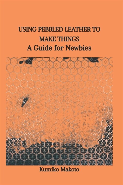Using Pebbled Leather to Make Things: A Guide for Newbies (Paperback)