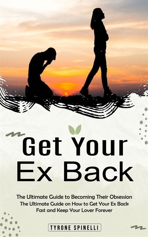 Get Your Ex Back: The Ultimate Guide to Becoming Their Obsession (The Ultimate Guide on How to Get Your Ex Back Fast and Keep Your Lover (Paperback)
