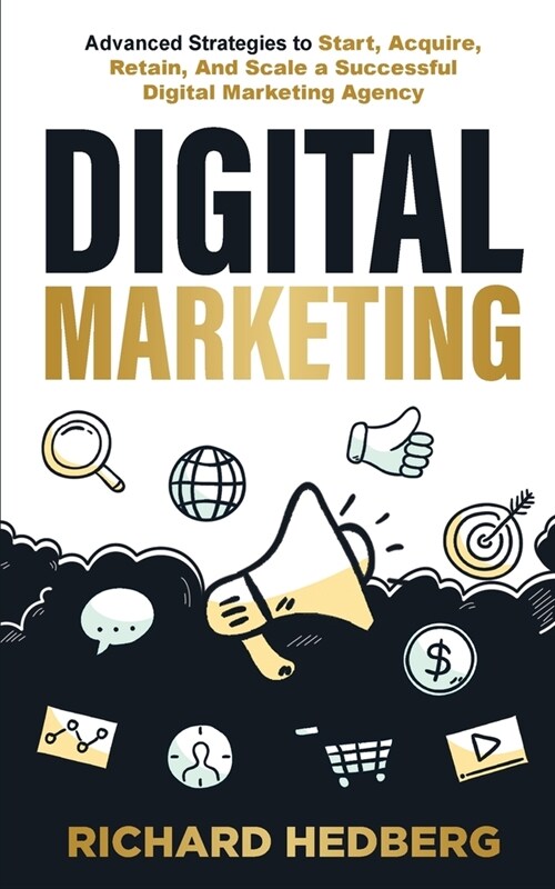 Digital Marketing: Advanced Strategies to Start, Acquire, Retain, And Scale a Successful Digital Marketing Agency (Paperback)