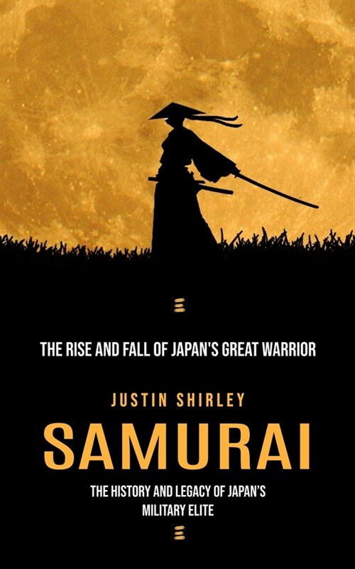 Samurai: The Rise and Fall of Japans Great Warrior (The History and Legacy of Japans Military Elite) (Paperback)