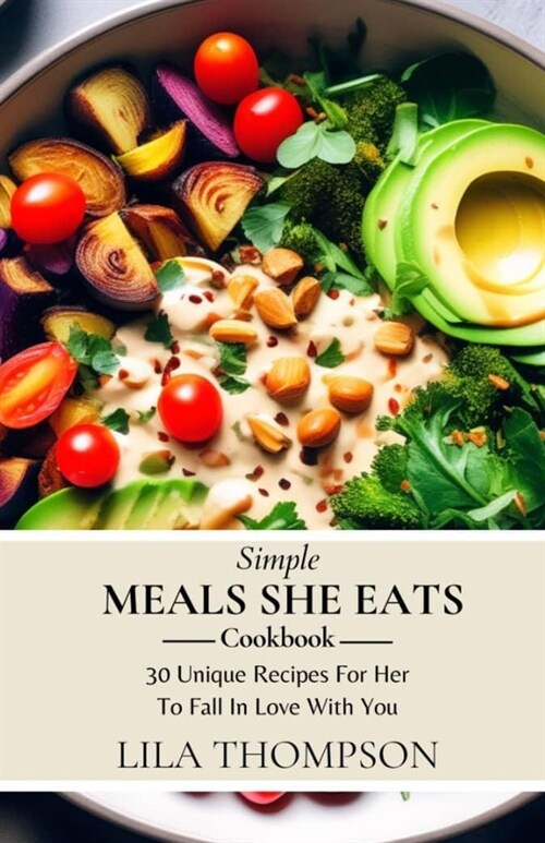 Simple Meals She Eats Cookbook: 30 Unique Recipes For Her To Fall In Love With You (Paperback)