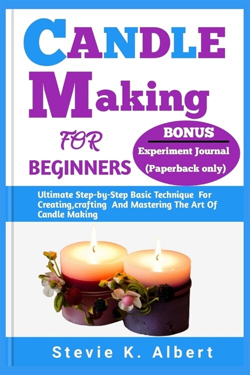 Candle Making for Beginners: Ultimate Step-by-Step Basic Technique For Creating, crafting And Mastering The Art Of Candle Making (Paperback)