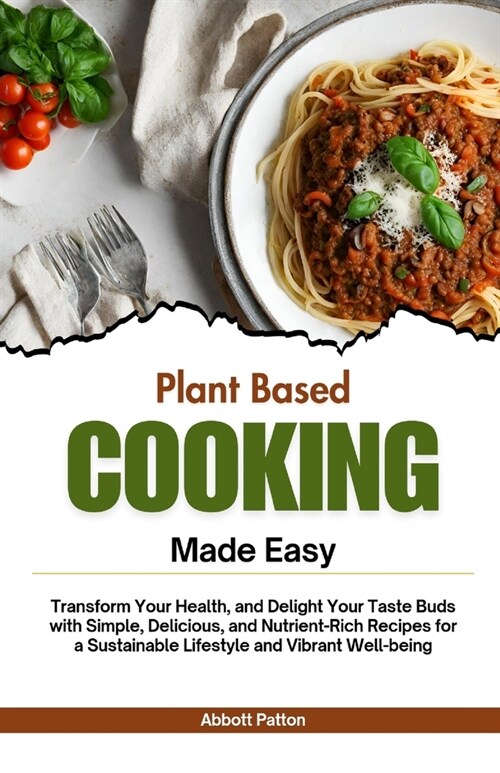 Plant based Cooking Made Easy: Transform Your Health, and Delight Your Taste Buds with Simple, Delicious, and Nutrient-Rich Recipes for a Sustainable (Paperback)