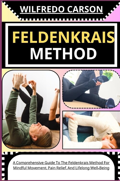 Feldenkrais Method: A Comprehensive Guide To The Feldenkrais Method For Mindful Movement, Pain Relief, And Lifelong Well-Being (Paperback)