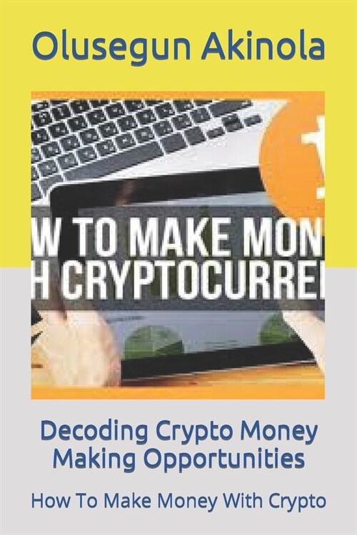 Decoding Crypto Money Making Opportunities: How To Make Money With Crypto (Paperback)