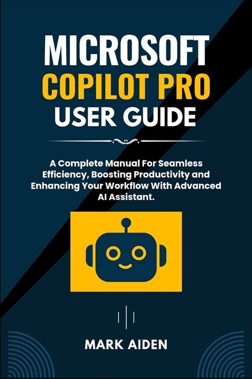 Microsoft Copilot Pro User Guide: A Complete Manual For Seamless Efficiency, Boosting Productivity and Enhancing Your Workflow With Advanced AI Assist (Paperback)