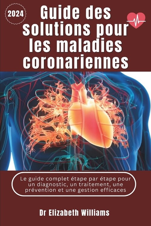 Guide de solutions pour les maladies coronariennes: Le guide complet ?ape par ?ape pour un diagnostic, un traitement, une pr?ention et une gestion (Paperback)