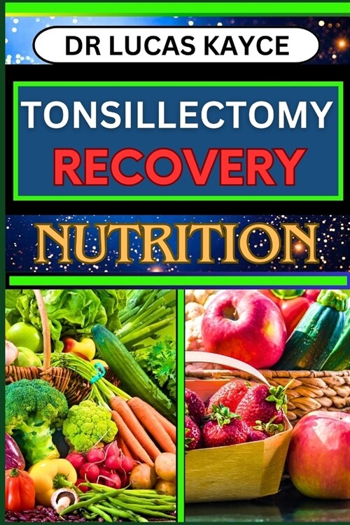 Tonsillectomy Recovery Nutrition: A Comprehensive Guide On Navigating Healing Strategies And Nutritional Support For Ear And Throat Health (Paperback)