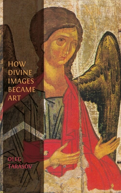 How Divine Images Became Art: Essays on the Rediscovery, Study and Collecting of Medieval Icons in the Belle ?oque (Hardcover)