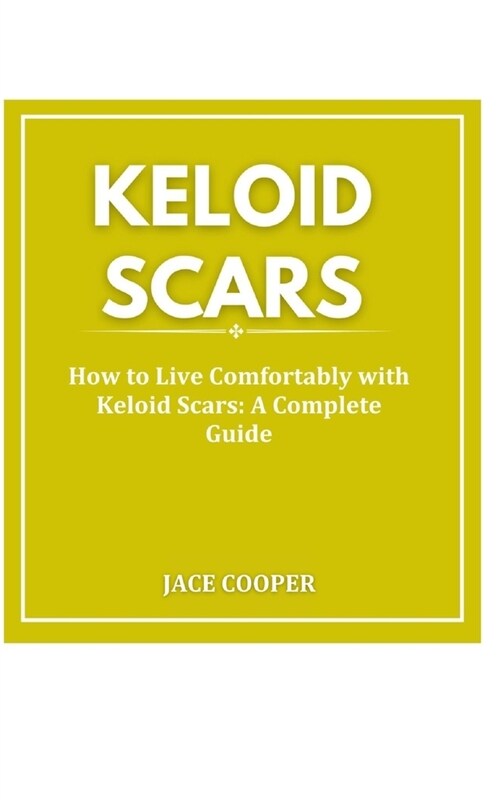 Keloid Scars: How to Live Comfortably with Keloid Scars: A Complete Guide (Paperback)