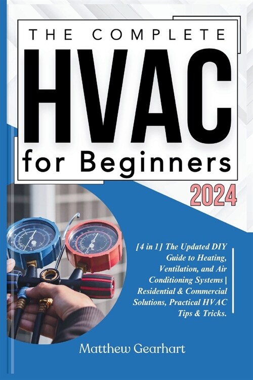 The Complete HVAC for Beginners 2024: [4 in 1] The Updated DIY Guide to Heating, Ventilation, and Air Conditioning Systems Residential & Commercial So (Paperback)