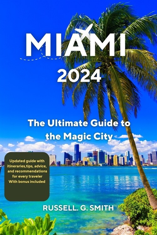 Miami 2024: The Ultimate Guide To The Magic City: Discover the best of Miamis culture, nature, history, and fun with this compreh (Paperback)