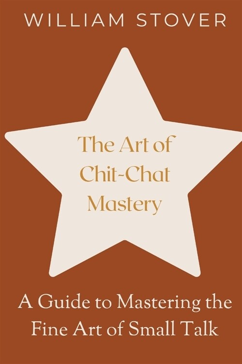 The Art of Chit-Chat Mastery: A Guide to Mastering the Fine Art of Small Talk (Paperback)