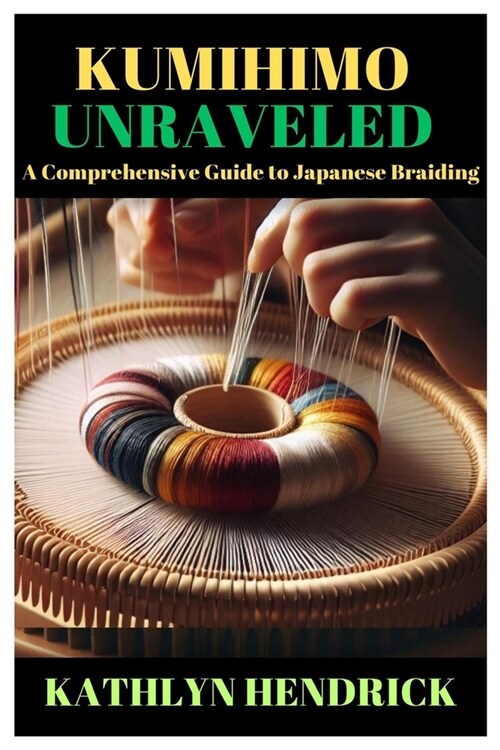 Kumihimo Unraveled: A Comprehensive Guide to Japanese Braiding (Paperback)