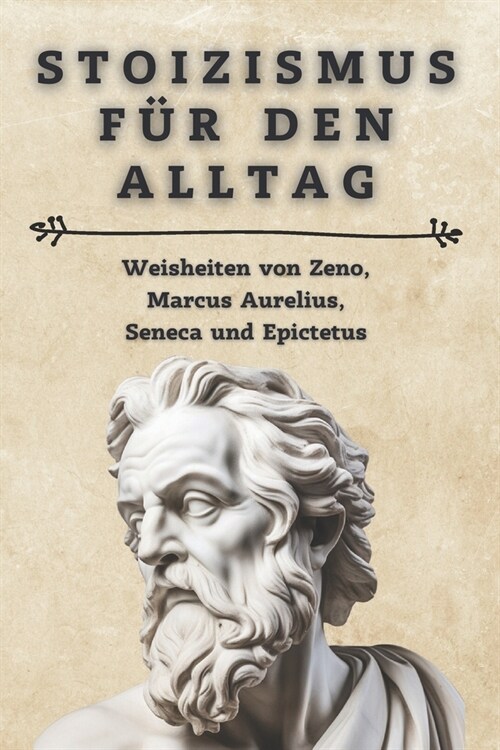 Stoizismus f? den Alltag: Weisheiten von Zeno, Marcus Aurelius, Seneca und Epictetus: Lebe gelassen und erf?lt - Praktische Anleitungen und Zit (Paperback)