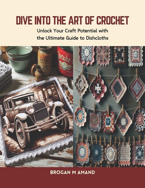 Dive into the Art of Crochet: Unlock Your Craft Potential with the Ultimate Guide to Dishcloths (Paperback)