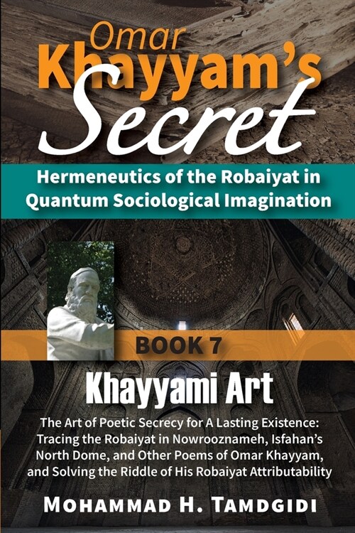Omar Khayyams Secret: Hermeneutics of the Robaiyat in Quantum Sociological Imagination: Book 7: Khayyami Art: The Art of Poetic Secrecy for (Paperback, 20, Human Architect)
