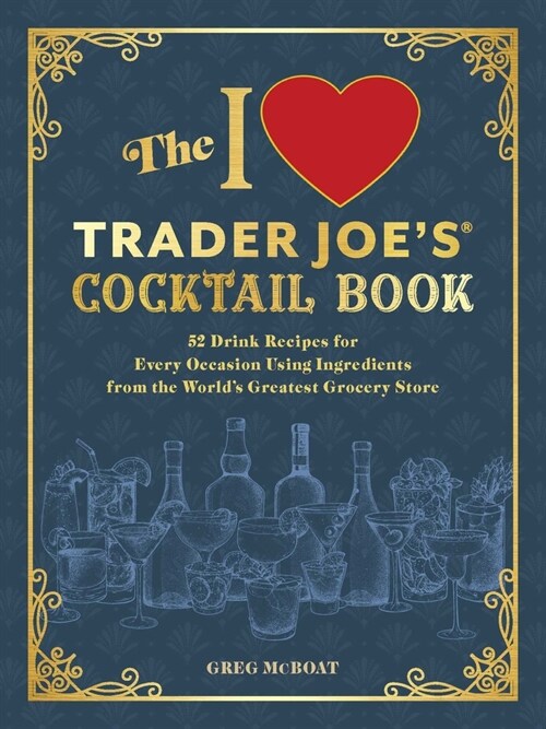 The I Love Trader Joes(r) Cocktail Book: 52 Drink Recipes for Every Occasion, Using Ingredients from the Worlds Greatest Grocery Store (Paperback)