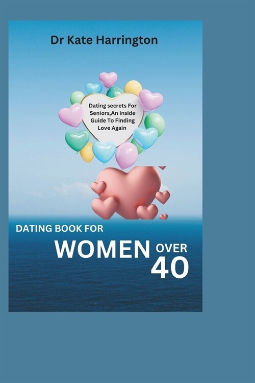 Dating Book for Women Over 40: Dating Secrets For Seniors, An Inside Guide To Finding Love Again (Paperback)
