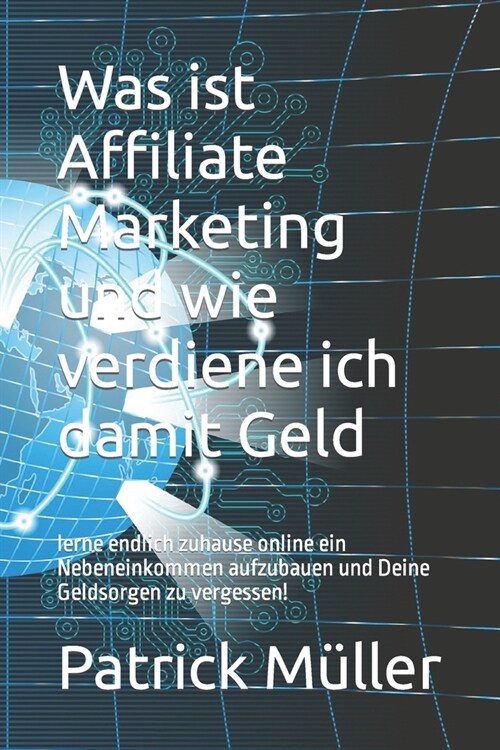 Was ist Affiliate Marketing und wie verdiene ich damit Geld: lerne endlich zuhause online ein Nebeneinkommen aufzubauen und Deine Geldsorgen zu verges (Paperback)