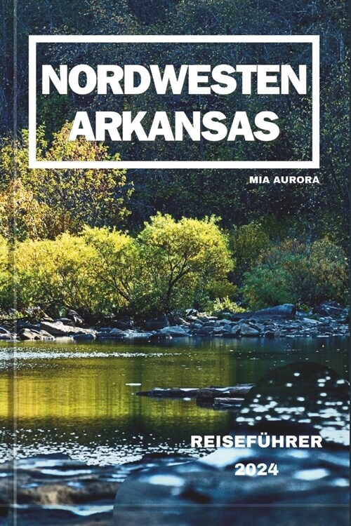 Nordwesten Arkansas Reisef?rer 2024: Entdecken Sie die verborgenen Sch?ze des Naturzustands. (Paperback)