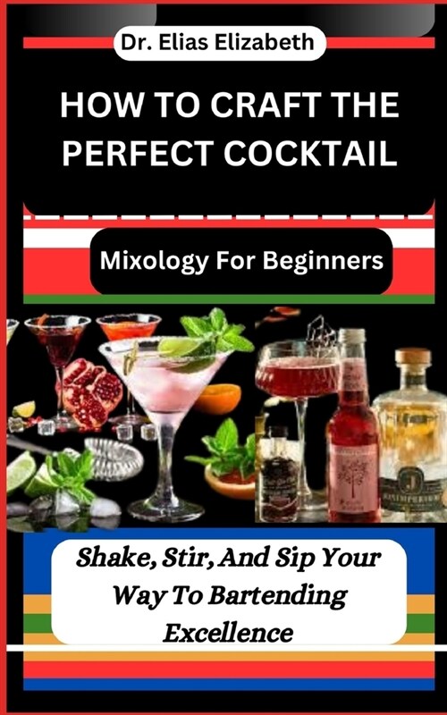 How to Craft the Perfect Cocktail: Mixology For Beginners: Shake, Stir, And Sip Your Way To Bartending Excellence (Paperback)