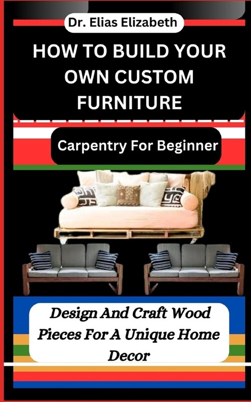 How to Build Your Own Custom Furniture: Carpentry For Beginners: Design And Craft Wood Pieces For A Unique Home Decor (Paperback)