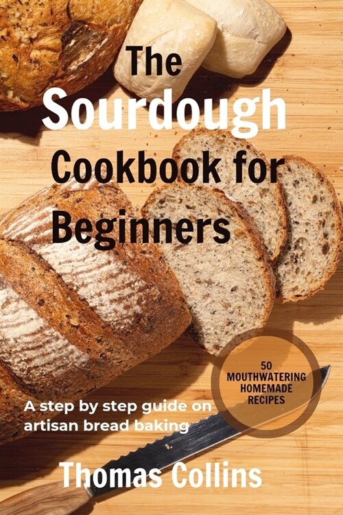 The Sourdough Cookbook for Beginners: A step by step guide on artisan bread baking/ 50 mouth watering homemade Recipes (Paperback)