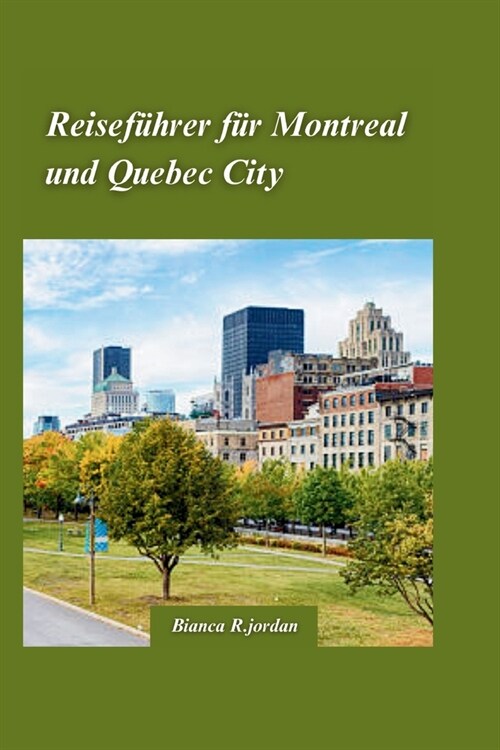 Montreal & Quebec City Reisef?rer 2024: Ihr Reisef?rer zu allem, was die Stadt zu bieten hat, mit versteckten Sch?zen und den Wahrzeichen Kanadas (Paperback)