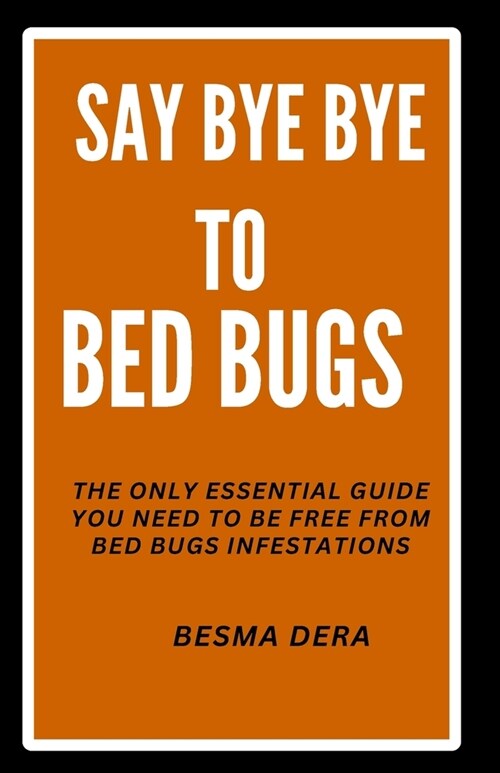 Say Bye Bye to Bed Bugs: The Only Essential Guide you need to be free from Bed Bugs Infestations (Paperback)