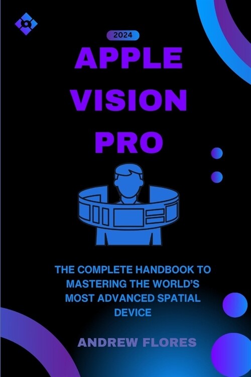 Apple Vision Pro: The Complete Handbook to Mastering the Worlds Most Advanced Spatial Device (Paperback)