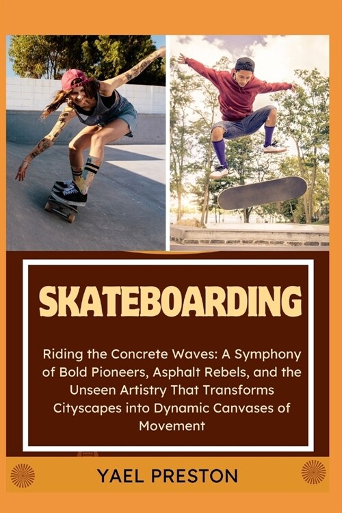Skateboarding: Riding the Concrete Waves: A Symphony of Bold Pioneers, Asphalt Rebels, and the Unseen Artistry That Transforms Citysc (Paperback)
