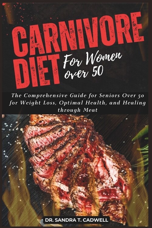 Carnivore Diet for Women Over 50: The Comprehensive Guide for Seniors Over 50 for Weight Loss, Optimal Health, and Healing through Meat (Paperback)