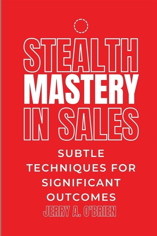 Stealth Mastery in Sales: Subtle Techniques for Significant Outcomes The Art Of One Sentence Persuasion Sales Management That Works Cracking The (Paperback)