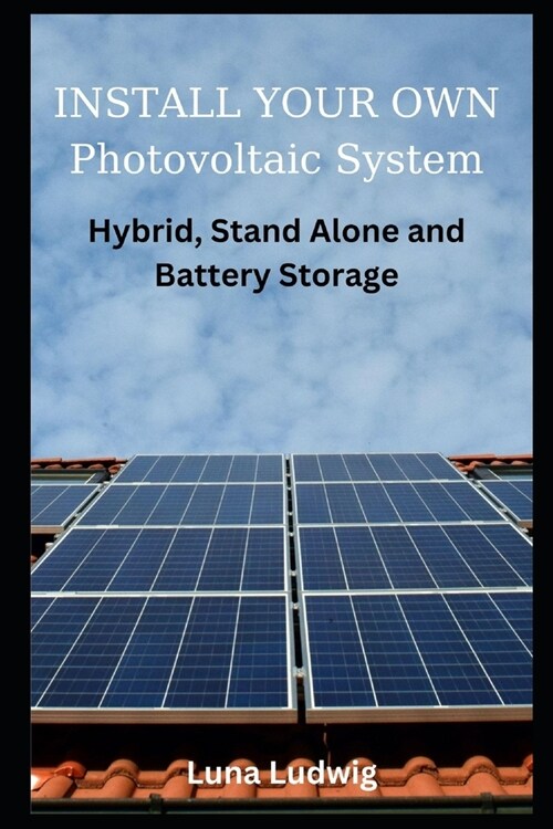INSTALL YOUR OWN Photovoltaic System: Hybrid, Stand Alone and Battery Storage (Paperback)