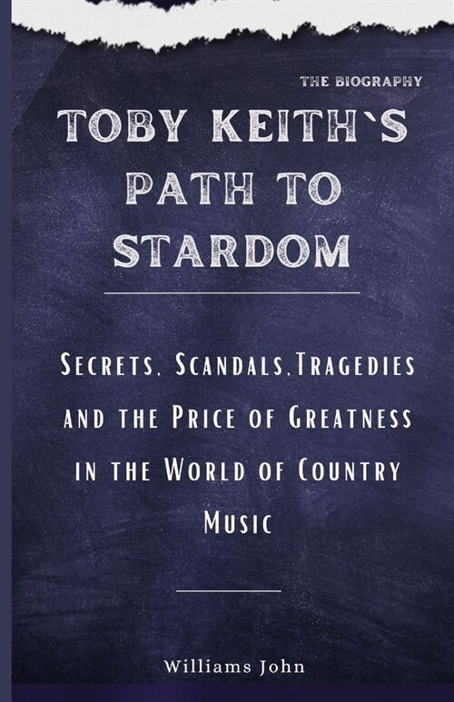 Toby Keiths Path to Stardom: Secrets, Scandals, Tragedies and the Price of Greatness in the World of Country Music (Paperback)