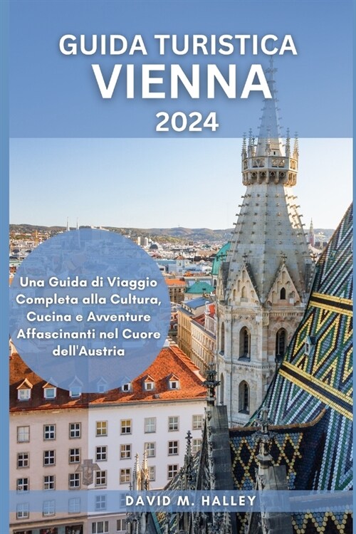 Guida Turistica Vienna 2024: Una Guida di Viaggio Completa alla Cultura, Cucina e Avventure Affascinanti nel Cuore dellAustria (Paperback)