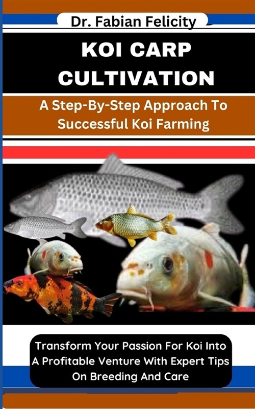 Koi Carp Cultivation: A Step-By-Step Approach To Successful Koi Farming: Transform Your Passion For Koi Into A Profitable Venture With Exper (Paperback)