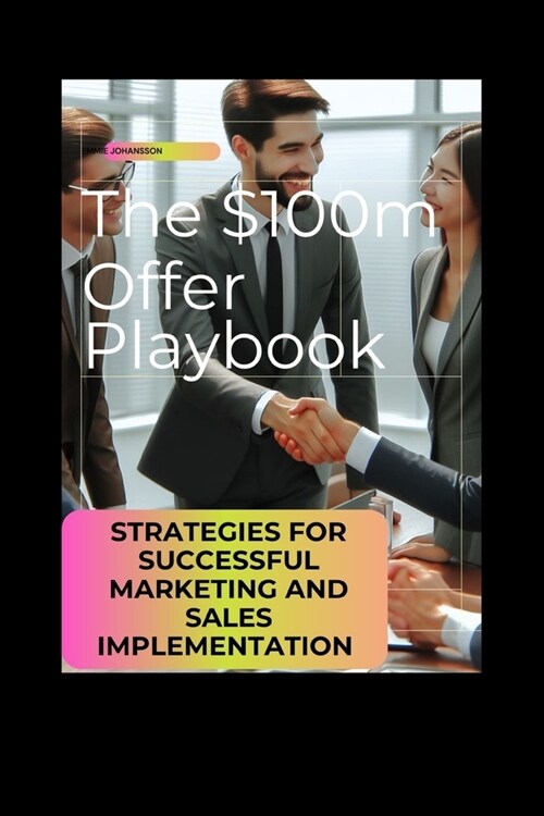 The $100m Offer Playbook: Strategies for Successful Marketing and Sales Implementation (Paperback)