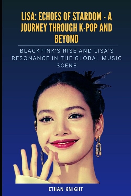 Lisa: Echoes of Stardom - A Journey through K-pop and Beyond: BLACKPINKs Rise and Lisas Resonance in the Global Music Scen (Paperback)