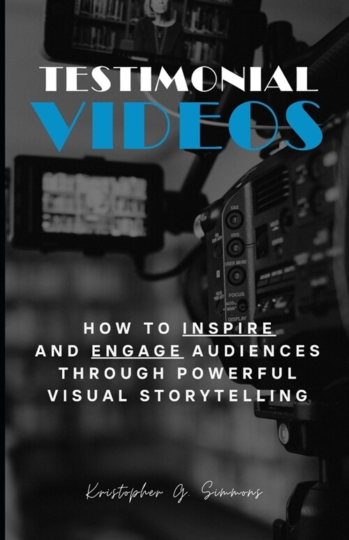 Testimonial Videos: How to Inspire and Engage Audiences Through Powerful Visual Storytelling (Paperback)