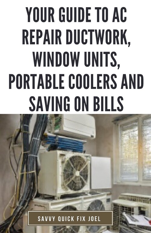 Your Guide to AC Repair Ductwork, Window Units, Portable Coolers and Saving on Bills: Step-by-Step DIY Instructions for Fixing Duct Leaks, Maintaining (Paperback)