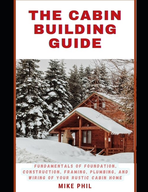 The Cabin Building Guide: Build and Bolster: Learning the Fundamentals of Foundation, Construction, Framing, Plumbing & Wiring of Your Rustic Ca (Paperback)