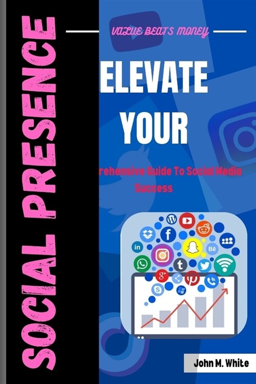 Elevate Your Social Presence: A Comprehensive Guide To Social Media Success (Paperback)